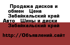 Продажа дисков и обмен › Цена ­ 5 000 - Забайкальский край Авто » Шины и диски   . Забайкальский край